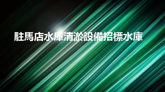 駐馬店水庫清淤設備招標水庫清淤新技術引領環(huán)保潮流！